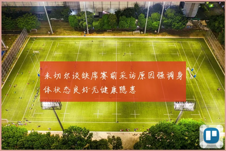 米切尔谈缺席赛前采访原因强调身体状态良好无健康隐患