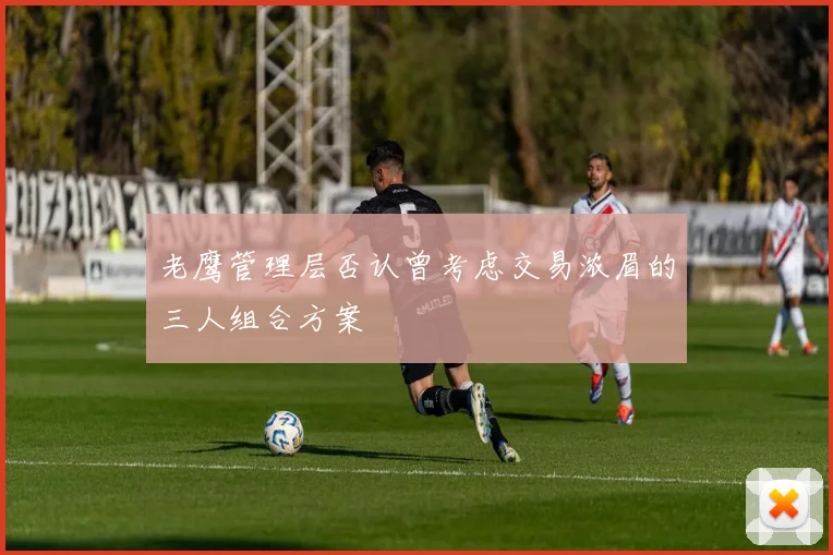 老鹰管理层否认曾考虑交易浓眉的三人组合方案