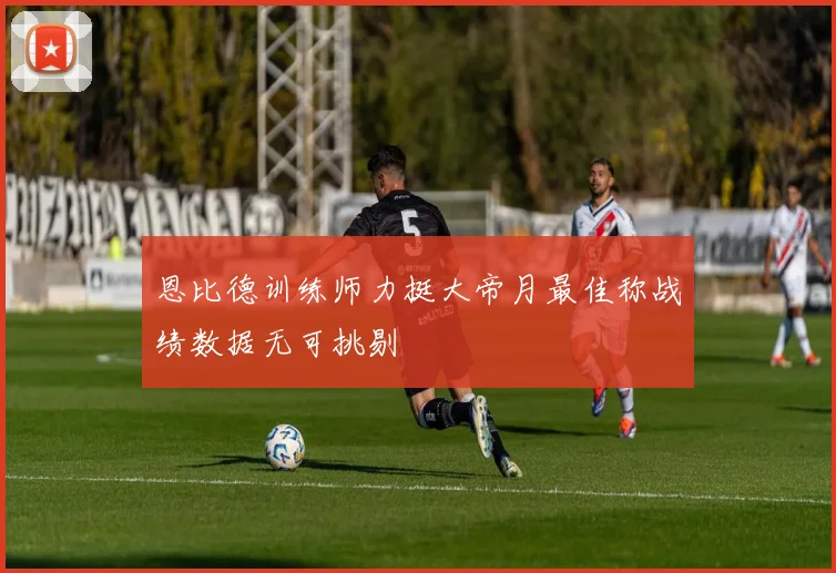 恩比德训练师力挺大帝月最佳称战绩数据无可挑剔
